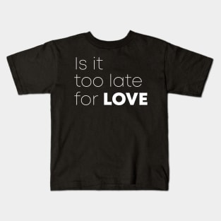 Is It Too Late For Love Kids T-Shirt